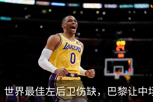 世界最佳左后卫伤缺，巴黎让中场小将客串左路