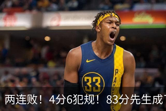 两连败！4分6犯规！83分先生成了笑话