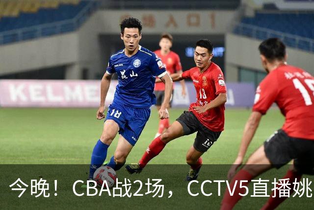 今晚！CBA战2场，CCTV5直播姚明老东家上海男篮VS广东男篮，吉林男篮PK宁波