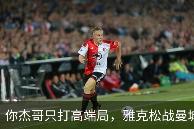 你杰哥只打高端局，雅克松战曼城全场数据：3射门+2射正进2球