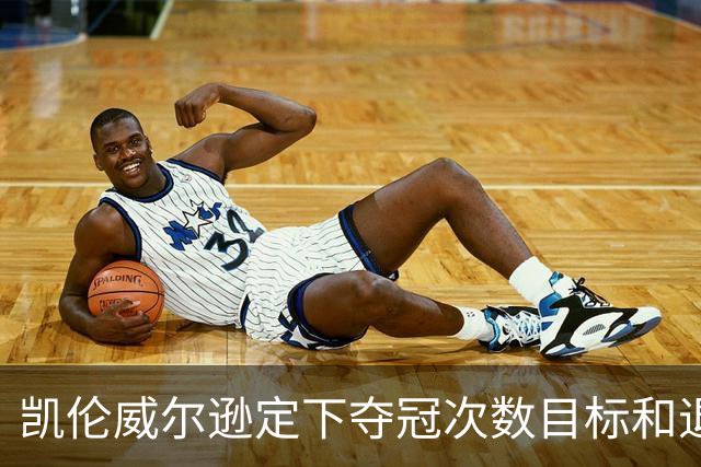 凯伦威尔逊定下夺冠次数目标和退役时间，获得中国赞助商特别青睐