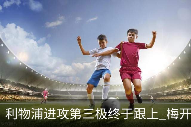 利物浦进攻第三极终于跟上 梅开二度后进球数上双