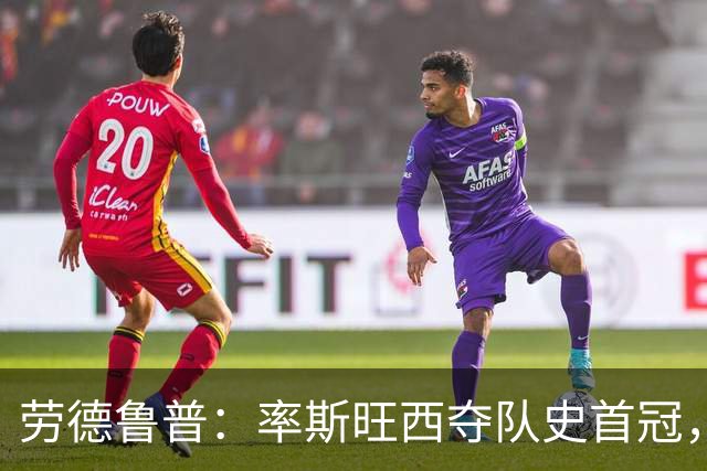 劳德鲁普：率斯旺西夺队史首冠，不知他们何时再赢一个