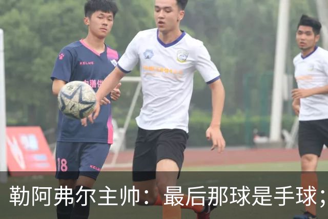 勒阿弗尔主帅：最后那球是手球；濑古步梦黄牌停赛是双重惩罚