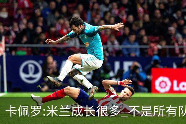 卡佩罗:米兰成长很多 不是所有队都能这样打马竞