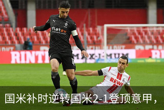 国米补时逆转国米2-1登顶意甲，泽林斯基97分钟绝杀