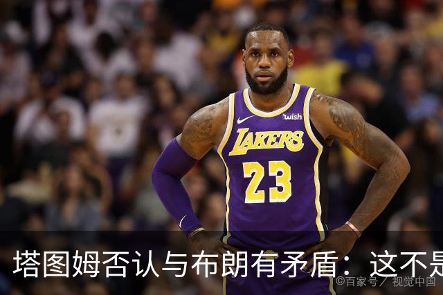塔图姆否认与布朗有矛盾：这不是奥尼尔和科比