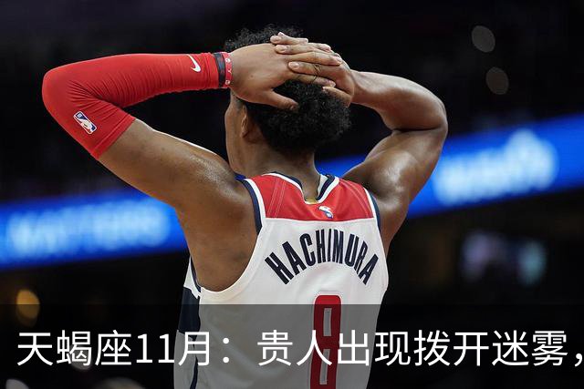 天蝎座11月：贵人出现拨开迷雾，事业感情迎来回暖