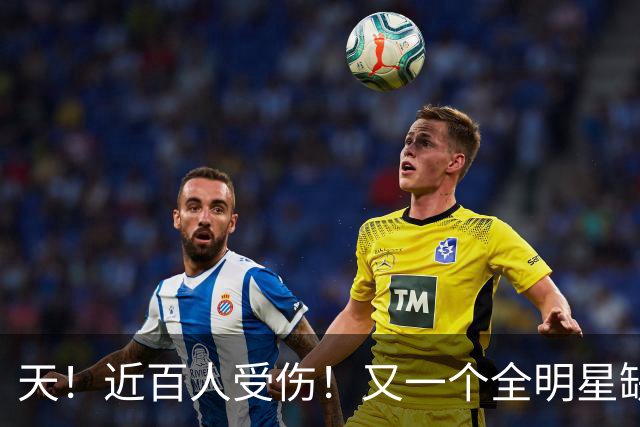 天！近百人受伤！又一个全明星缺阵4周！