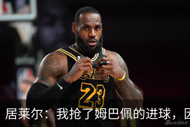居莱尔：我抢了姆巴佩的进球，因为我知道他还会再进一个