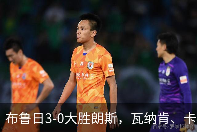 布鲁日3-0大胜朗斯，瓦纳肯、卡洛斯-福布斯破门，若阿金-塞建功