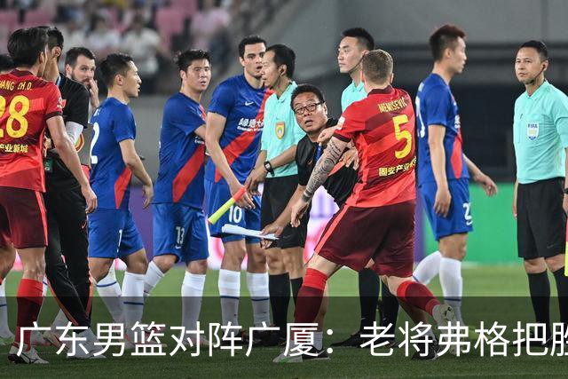 广东男篮对阵广厦：老将弗格把胜利抢回来了，徐杰却把问题留下了