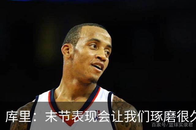 库里：末节表现会让我们琢磨很久，斗志与凝聚力在回来