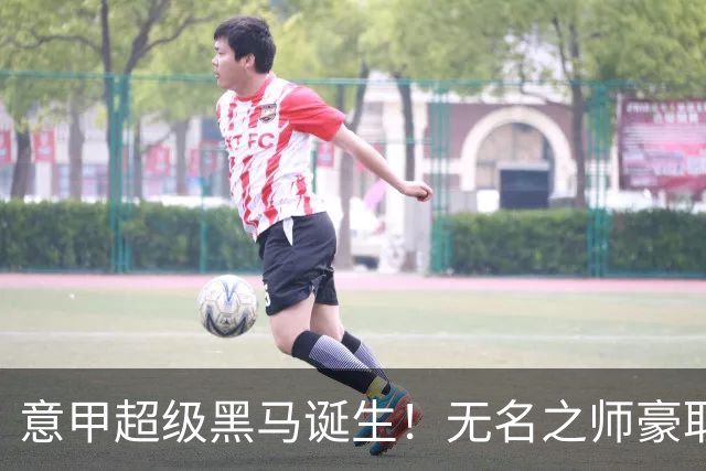 意甲超级黑马诞生！无名之师豪取三连胜，全员平民阵容却打遍强敌