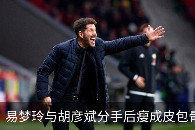 易梦玲与胡彦斌分手后瘦成皮包骨，网友调侃：“胡彦斌是减肥药吗”