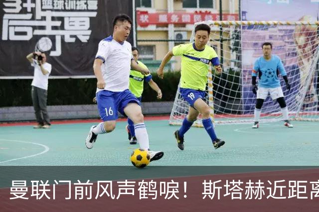 曼联门前风声鹤唳！斯塔赫近距离抽射，被拉门斯抱住