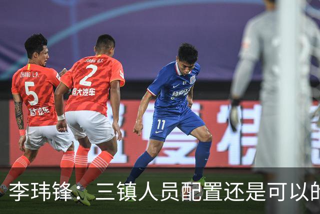 李玮锋：三镇人员配置还是可以的，但球队总折腾就出问题了