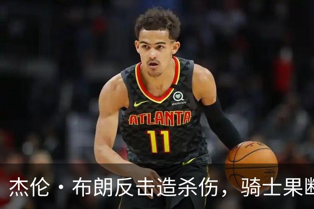 杰伦·布朗反击造杀伤，骑士果断挑战改判争球