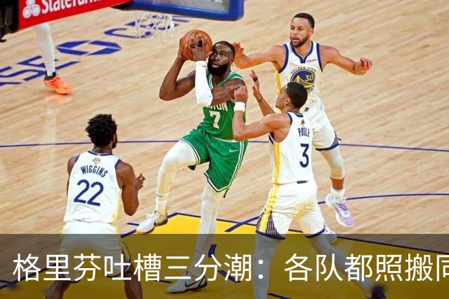 格里芬吐槽三分潮：各队都照搬同一套数学模型 结果变成疯狂打铁