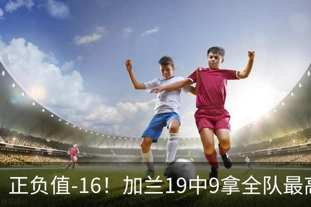 正负值-16！加兰19中9拿全队最高26分6助 有9失误