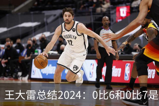 王大雷总结2024：0比6和0比7是我不断提升的动力