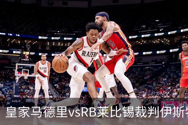 皇家马德里vsRB莱比锡裁判伊斯特万-科瓦奇数据：近20场12红81黄11点