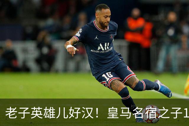 老子英雄儿好汉！皇马名宿之子17岁就狂轰150球，新一代巨星诞生
