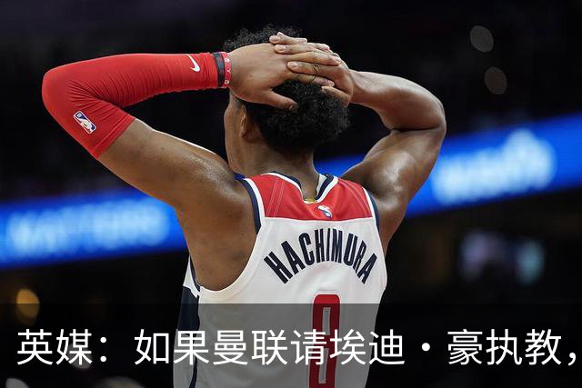 英媒：如果曼联请埃迪·豪执教，将需要向纽卡支付数百万的赔偿金