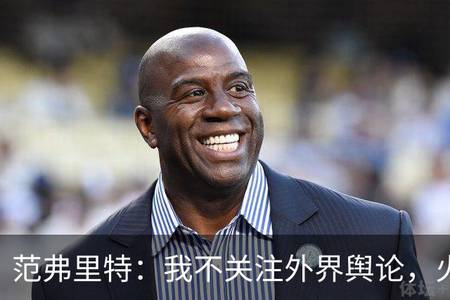 范弗里特：我不关注外界舆论，火箭内部清楚我能带来什么