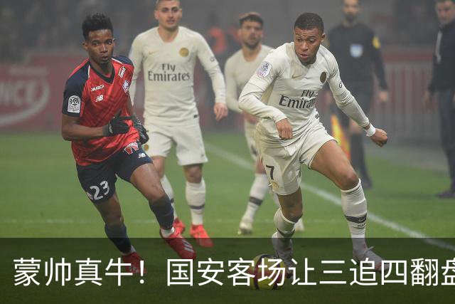 蒙帅真牛！国安客场让三追四翻盘河南，自输河南后20场不败！