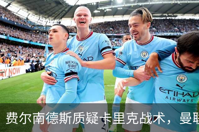 费尔南德斯质疑卡里克战术，曼联主帅回击：不跑回来赢不了