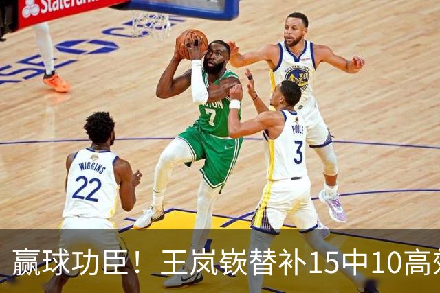赢球功臣！王岚嵚替补15中10高效砍下27分6板2助2断