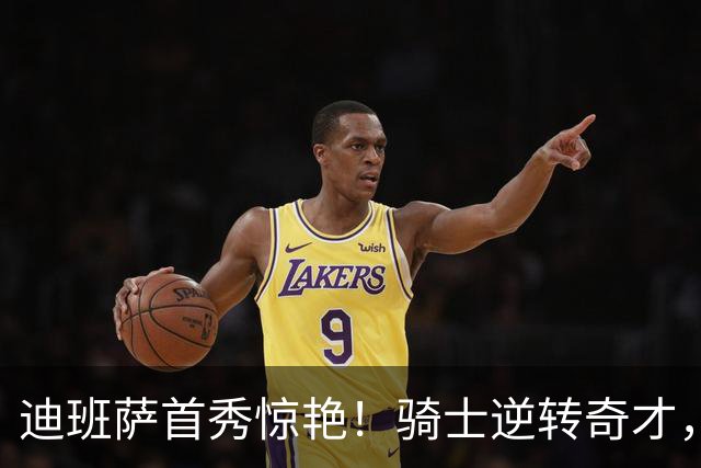 迪班萨首秀惊艳！骑士逆转奇才，哈登仅18中5，我必须承认4个事实