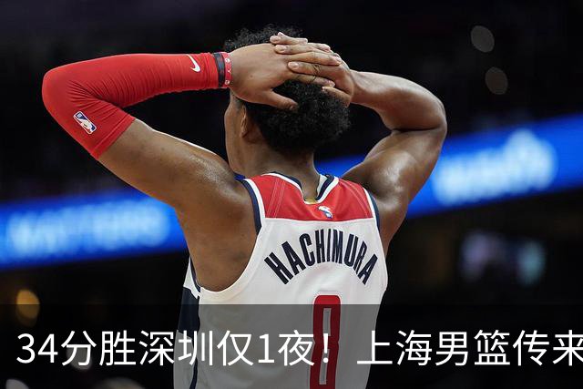 34分胜深圳仅1夜！上海男篮传来主帅卢伟消息，拉塞尔说的很实