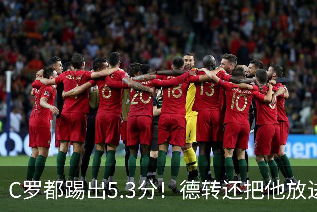 C罗都踢出5.3分！德转还把他放进金球奖候选遗珠阵容！