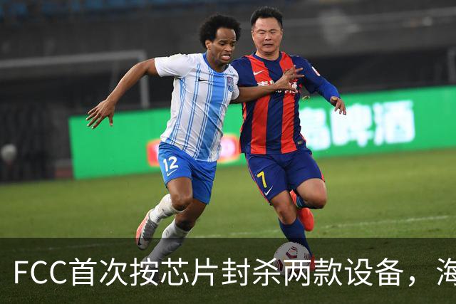 FCC首次按芯片封杀两款设备，海思SoC成焦点